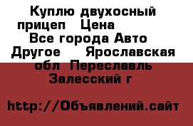 Куплю двухосный прицеп › Цена ­ 35 000 - Все города Авто » Другое   . Ярославская обл.,Переславль-Залесский г.